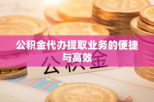 墨竹工卡公积金代办提取业务的便捷与高效