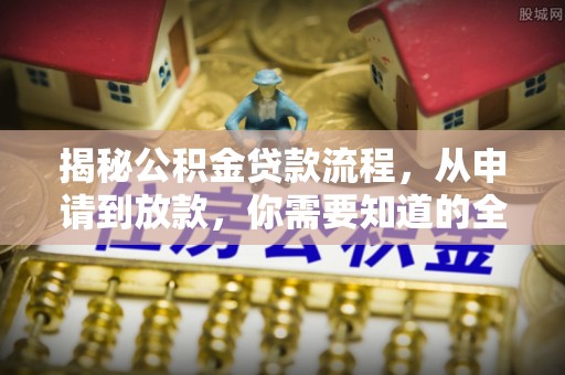 潢川揭秘公积金贷款流程，从申请到放款，你需要知道的全攻略