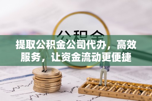 潢川提取公积金公司代办，高效服务，让资金流动更便捷
