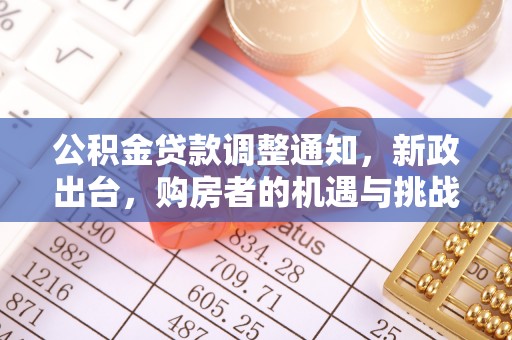 青冈公积金贷款调整通知，新政出台，购房者的机遇与挑战
