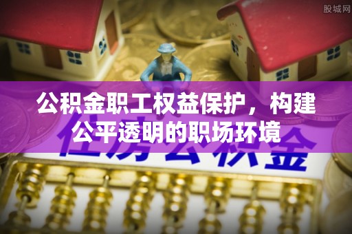 贷款公积金职工权益保护，构建公平透明的职场环境