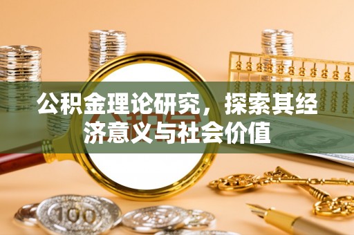 贷款公积金理论研究，探索其经济意义与社会价值