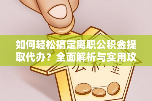 阿拉善左旗如何轻松搞定离职公积金提取代办？全面解析与实用攻略