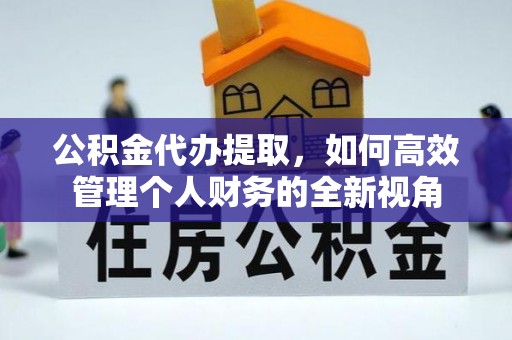 阿拉善左旗公积金代办提取，如何高效管理个人财务的全新视角