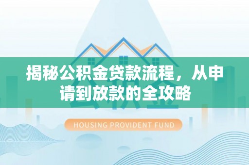 佛山揭秘公积金贷款流程，从申请到放款的全攻略