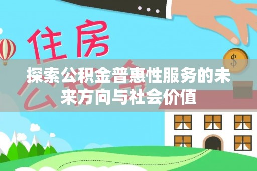 城子河探索公积金普惠性服务的未来方向与社会价值