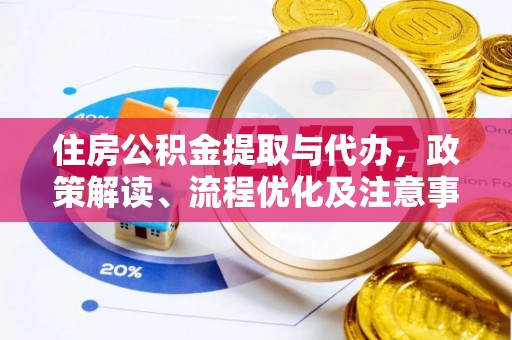 城子河住房公积金提取与代办，政策解读、流程优化及注意事项