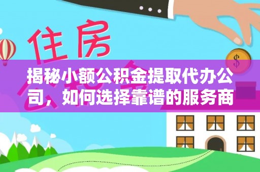 城子河揭秘小额公积金提取代办公司，如何选择靠谱的服务商？