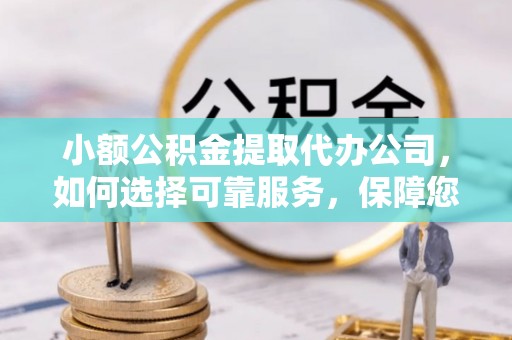 关山小额公积金提取代办公司，如何选择可靠服务，保障您的资金安全