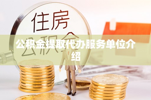 广西公积金提取代办服务单位介绍