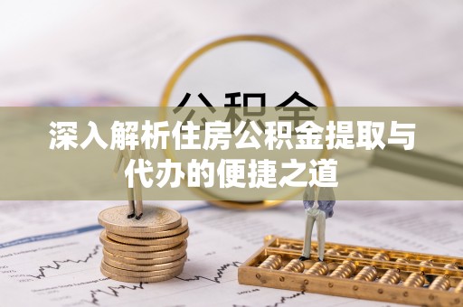 关山深入解析住房公积金提取与代办的便捷之道