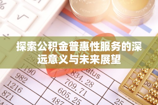 梧州探索公积金普惠性服务的深远意义与未来展望