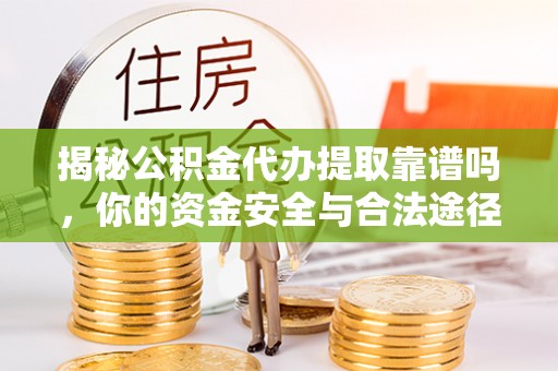 西宁揭秘公积金代办提取靠谱吗，你的资金安全与合法途径全解析