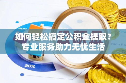西宁如何轻松搞定公积金提取？专业服务助力无忧生活