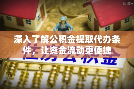 西宁深入了解公积金提取代办条件，让资金流动更便捷