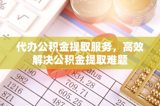 西宁代办公积金提取服务，高效解决公积金提取难题
