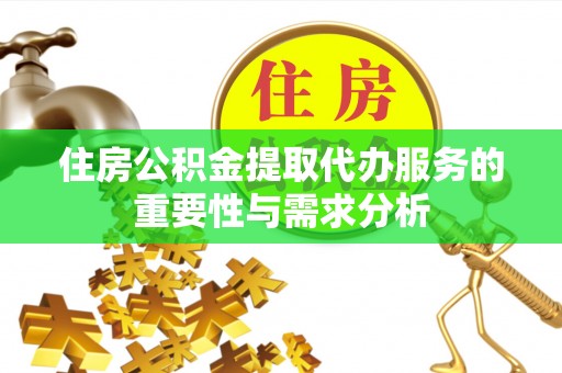 寿县住房公积金提取代办服务的重要性与需求分析