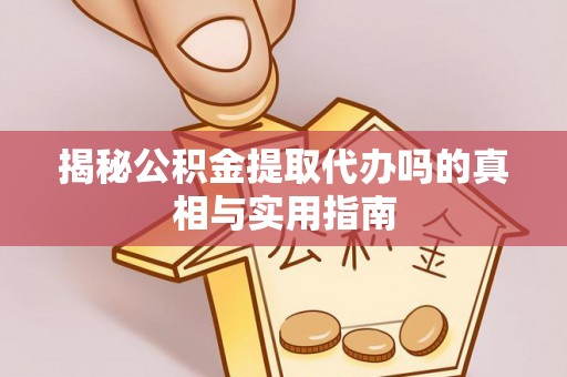 福泉揭秘公积金提取代办吗的真相与实用指南