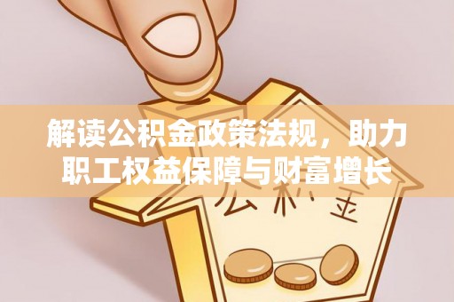 福泉解读公积金政策法规，助力职工权益保障与财富增长