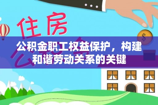 福泉公积金职工权益保护，构建和谐劳动关系的关键