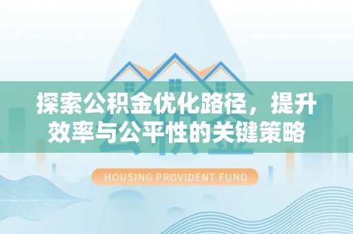 潜江探索公积金优化路径，提升效率与公平性的关键策略