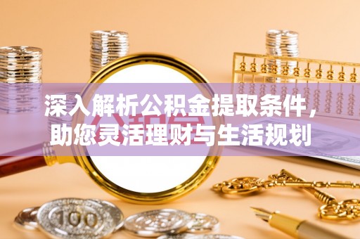 桃园深入解析公积金提取条件，助您灵活理财与生活规划
