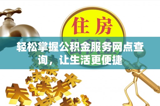 桃园轻松掌握公积金服务网点查询，让生活更便捷