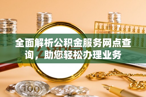 桃园全面解析公积金服务网点查询，助您轻松办理业务