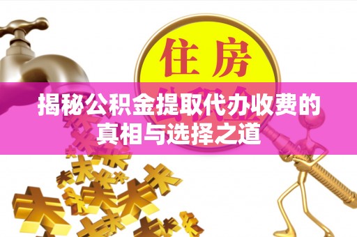 宜兰揭秘公积金提取代办收费的真相与选择之道