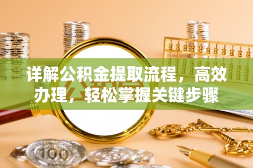 佛山详解公积金提取流程，高效办理，轻松掌握关键步骤