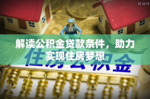 佛山解读公积金贷款条件，助力实现住房梦想