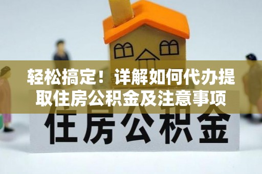 大冶轻松搞定！详解如何代办提取住房公积金及注意事项