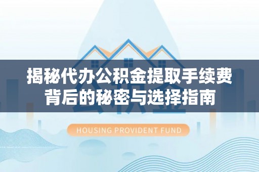 大冶揭秘代办公积金提取手续费背后的秘密与选择指南