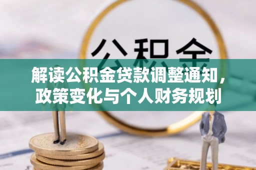 大冶解读公积金贷款调整通知，政策变化与个人财务规划