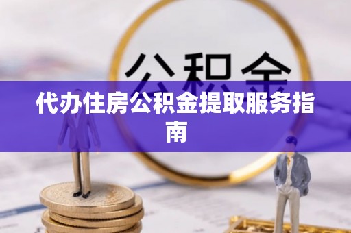 高明代办住房公积金提取服务指南