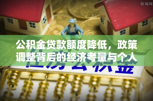 旌阳公积金贷款额度降低，政策调整背后的经济考量与个人应对策略