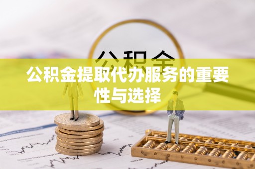 南关公积金提取代办服务的重要性与选择