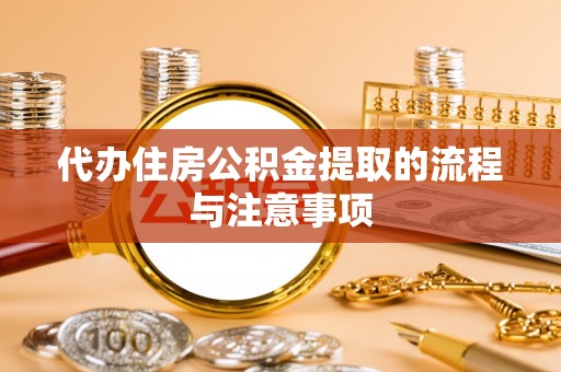 寿县代办住房公积金提取的流程与注意事项
