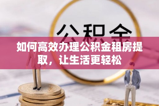 宜兰如何高效办理公积金租房提取，让生活更轻松