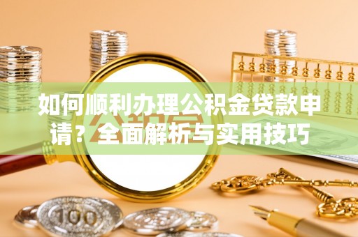 宜兰如何顺利办理公积金贷款申请？全面解析与实用技巧