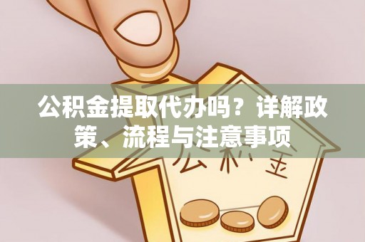 宜兰公积金提取代办吗？详解政策、流程与注意事项