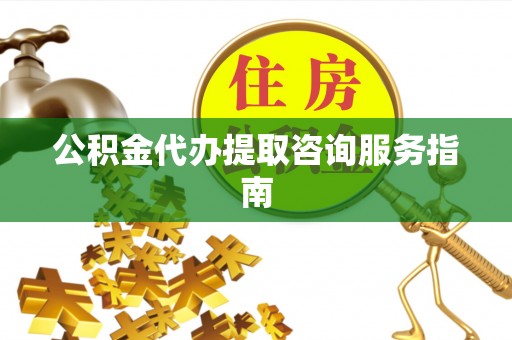翠峦公积金代办提取咨询服务指南