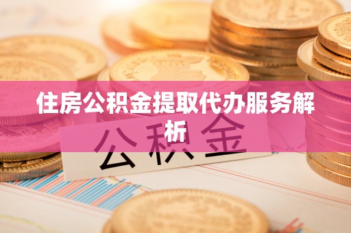 蠡县住房公积金提取代办服务解析