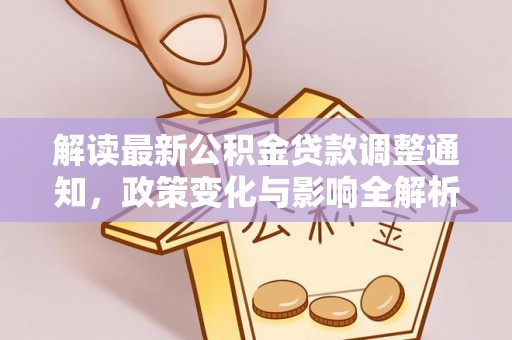 阿尔山解读最新公积金贷款调整通知，政策变化与影响全解析