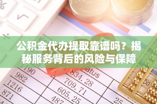 阿尔山公积金代办提取靠谱吗？揭秘服务背后的风险与保障
