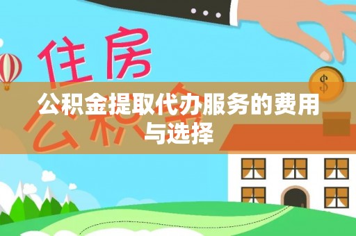 和政公积金提取代办服务的费用与选择