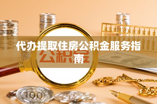 东升代办提取住房公积金服务指南
