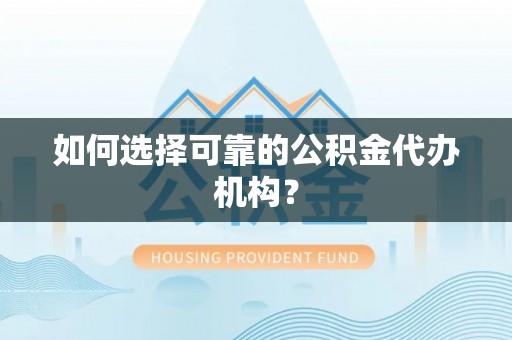 张家川如何选择可靠的公积金代办机构？