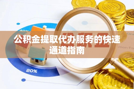墨竹工卡公积金提取代办服务的快速通道指南