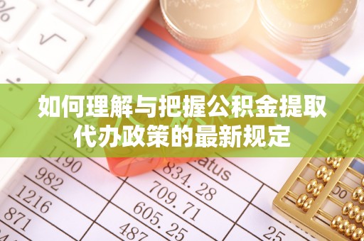 东升如何理解与把握公积金提取代办政策的最新规定